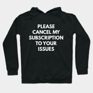 Please Cancel My Subscription To Your Issues Hoodie